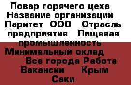 Повар горячего цеха › Название организации ­ Паритет, ООО › Отрасль предприятия ­ Пищевая промышленность › Минимальный оклад ­ 28 000 - Все города Работа » Вакансии   . Крым,Саки